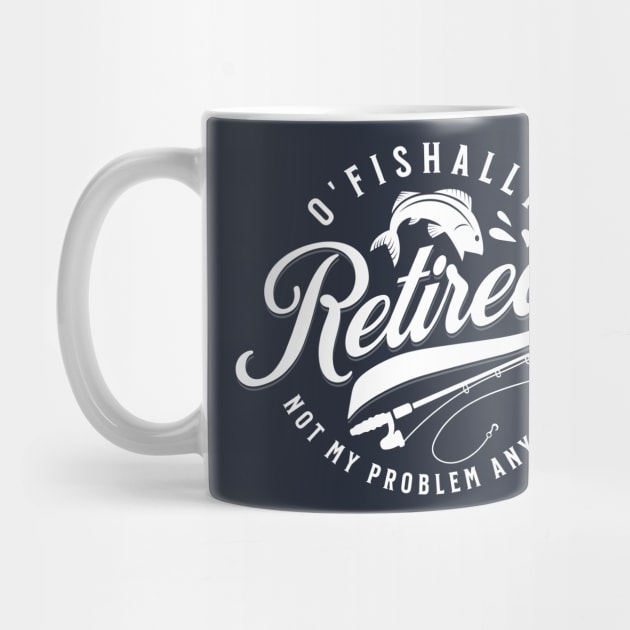 O'Fishally Retired Not My Problem Funny Father's Day by DetourShirts